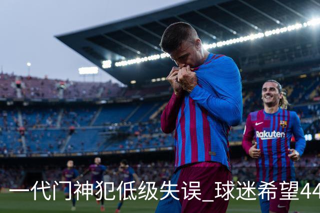 一代门神犯低级失误 球迷希望44岁的布冯快点退役