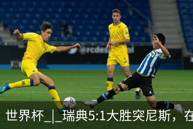 世界杯 | 瑞典5:1大胜突尼斯，在“死亡之组”占先机